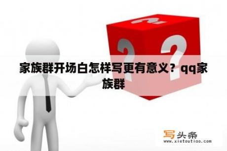 家族群开场白怎样写更有意义？qq家族群