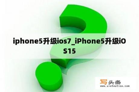 iphone5升级ios7_iPhone5升级iOS15