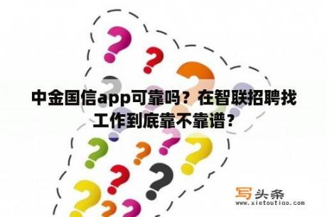 中金国信app可靠吗？在智联招聘找工作到底靠不靠谱？