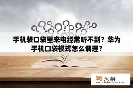 手机装口袋里来电经常听不到？华为手机口袋模式怎么调理？