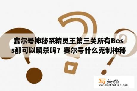 赛尔号神秘系精灵王第三关所有Boss都可以瞬杀吗？赛尔号什么克制神秘系的精灵？