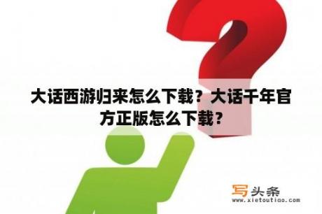 大话西游归来怎么下载？大话千年官方正版怎么下载？