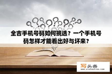 全吉手机号码如何挑选？一个手机号码怎样才能看出好与坏来？