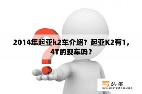 2014年起亚k2车介绍？起亚K2有1，4T的现车吗？