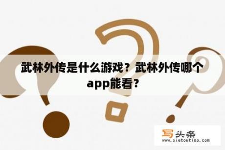 武林外传是什么游戏？武林外传哪个app能看？