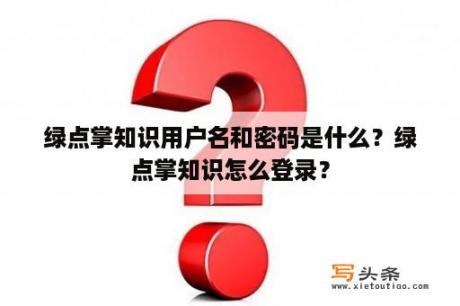 绿点掌知识用户名和密码是什么？绿点掌知识怎么登录？