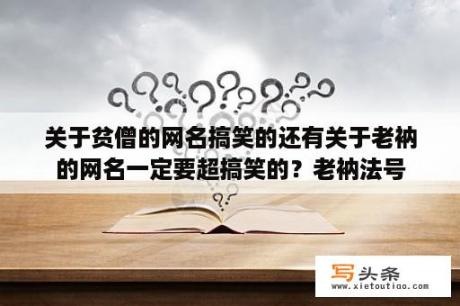 关于贫僧的网名搞笑的还有关于老衲的网名一定要超搞笑的？老衲法号