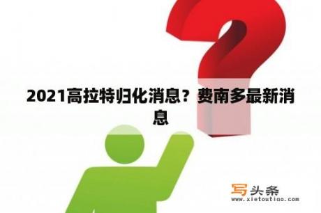 2021高拉特归化消息？费南多最新消息