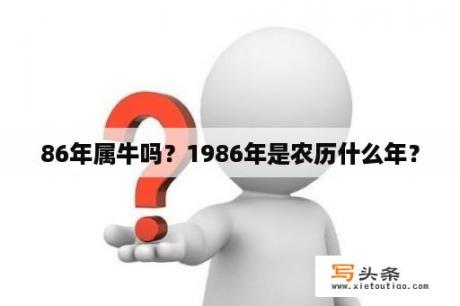 86年属牛吗？1986年是农历什么年？