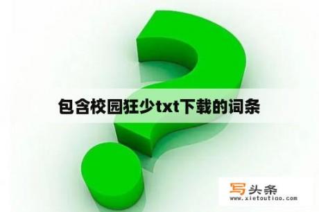 包含校园狂少txt下载的词条