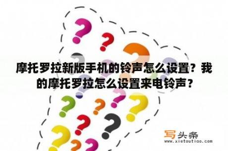 摩托罗拉新版手机的铃声怎么设置？我的摩托罗拉怎么设置来电铃声？