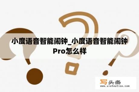 小度语音智能闹钟_小度语音智能闹钟Pro怎么样