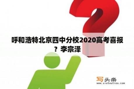 呼和浩特北京四中分校2020高考喜报？李宗泽