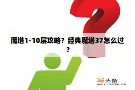 魔塔1-10层攻略？经典魔塔37怎么过？