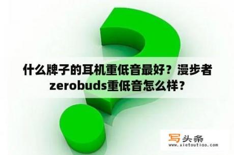 什么牌子的耳机重低音最好？漫步者zerobuds重低音怎么样？