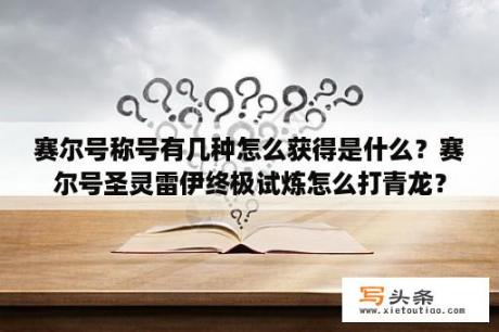 赛尔号称号有几种怎么获得是什么？赛尔号圣灵雷伊终极试炼怎么打青龙？