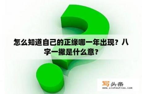 怎么知道自己的正缘哪一年出现？八字一撇是什么意？