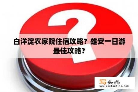 白洋淀农家院住宿攻略？雄安一日游最佳攻略？