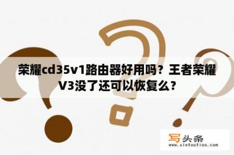 荣耀cd35v1路由器好用吗？王者荣耀V3没了还可以恢复么？