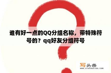 谁有好一点的QQ分组名称，带特殊符号的？qq好友分组符号