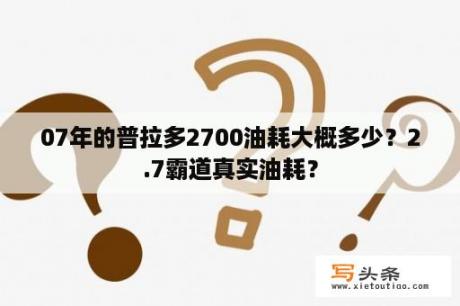 07年的普拉多2700油耗大概多少？2.7霸道真实油耗？