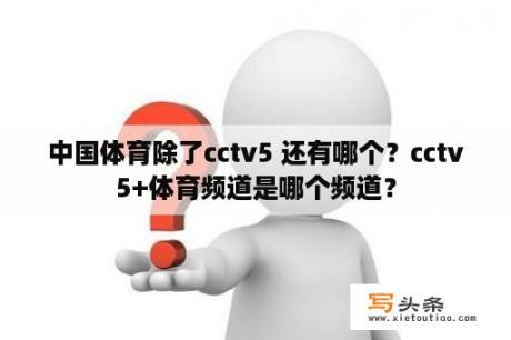 中国体育除了cctv5 还有哪个？cctv5+体育频道是哪个频道？