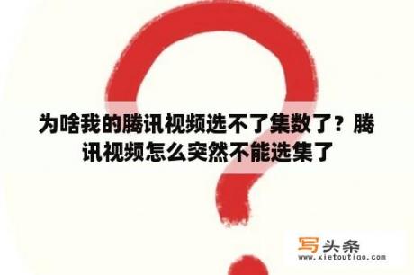 为啥我的腾讯视频选不了集数了？腾讯视频怎么突然不能选集了