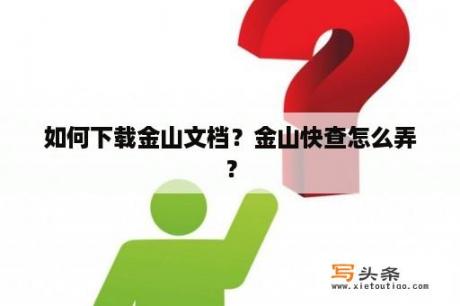 如何下载金山文档？金山快查怎么弄？