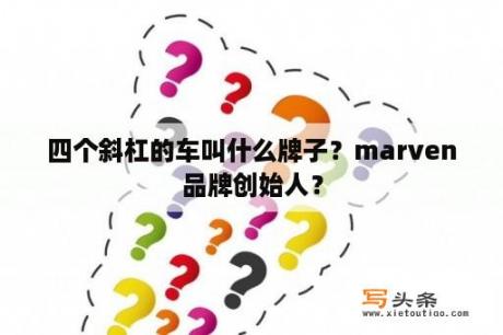 四个斜杠的车叫什么牌子？marven品牌创始人？