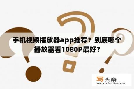 手机视频播放器app推荐？到底哪个播放器看1080P最好？