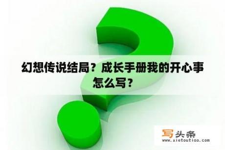 幻想传说结局？成长手册我的开心事怎么写？