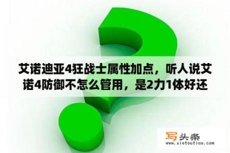 艾诺迪亚4狂战士属性加点，听人说艾诺4防御不怎么管用，是2力1体好还是2力1敏好？艾诺迪亚4祭祀属性加点？