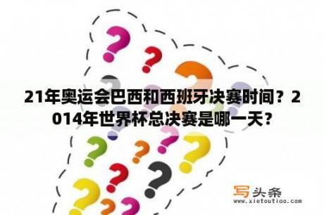 21年奥运会巴西和西班牙决赛时间？2014年世界杯总决赛是哪一天？