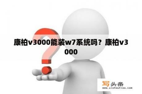 康柏v3000能装w7系统吗？康柏v3000