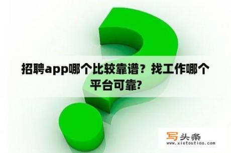 招聘app哪个比较靠谱？找工作哪个平台可靠?