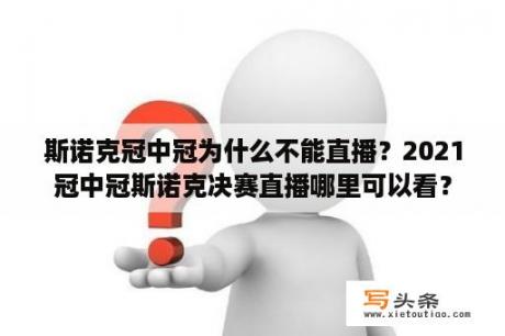 斯诺克冠中冠为什么不能直播？2021冠中冠斯诺克决赛直播哪里可以看？