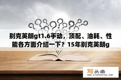 别克英朗gt1.6手动，顶配、油耗、性能各方面介绍一下？15年别克英朗gt二手现在什么价？