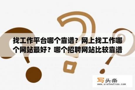 找工作平台哪个靠谱？网上找工作哪个网站最好？哪个招聘网站比较靠谱？