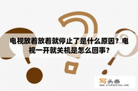 电视放着放着就停止了是什么原因？电视一开就关机是怎么回事？