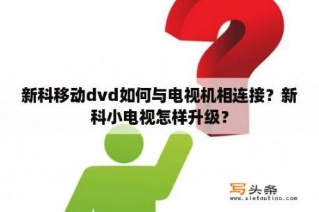 新科移动dvd如何与电视机相连接？新科小电视怎样升级？