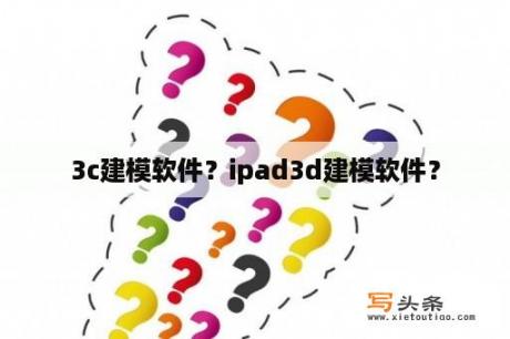 3c建模软件？ipad3d建模软件？