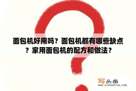 面包机好用吗？面包机都有哪些缺点？家用面包机的配方和做法？