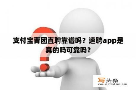 支付宝青团直聘靠谱吗？速聘app是真的吗可靠吗？