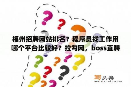 福州招聘网站排名？程序员找工作用哪个平台比较好？拉勾网，boss直聘，得程招聘，哪个招聘效果最好？