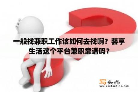 一般找兼职工作该如何去找啊？荟享生活这个平台兼职靠谱吗？