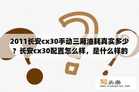 2011长安cx30手动三厢油耗真实多少？长安cx30配置怎么样，是什么样的发动机？