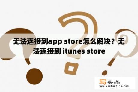 无法连接到app store怎么解决？无法连接到 itunes store