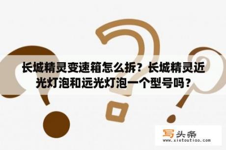 长城精灵变速箱怎么拆？长城精灵近光灯泡和远光灯泡一个型号吗？