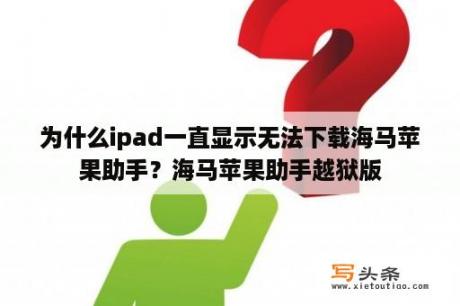 为什么ipad一直显示无法下载海马苹果助手？海马苹果助手越狱版