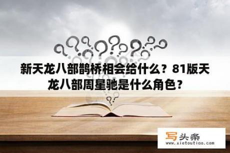 新天龙八部鹊桥相会给什么？81版天龙八部周星驰是什么角色？